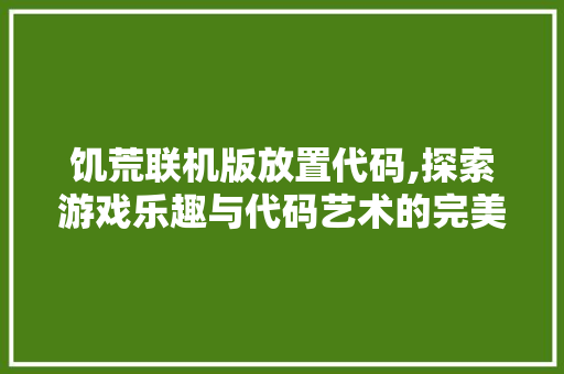 饥荒联机版放置代码,探索游戏乐趣与代码艺术的完美融合