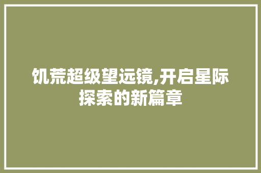 饥荒超级望远镜,开启星际探索的新篇章