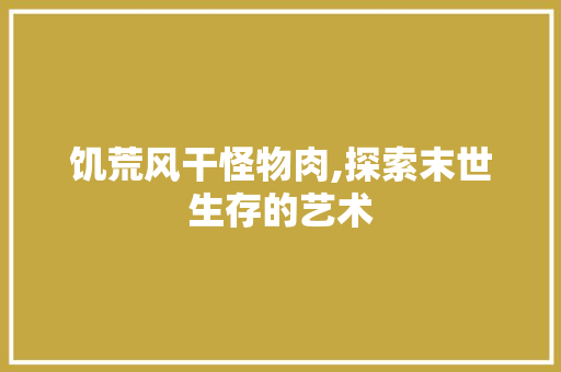 饥荒风干怪物肉,探索末世生存的艺术