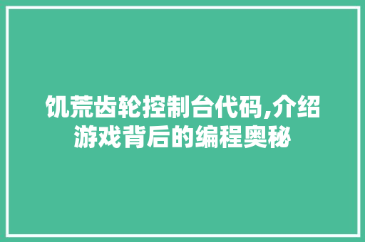 饥荒齿轮控制台代码,介绍游戏背后的编程奥秘