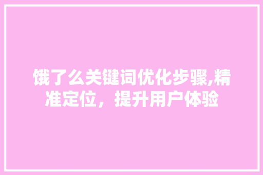 饿了么关键词优化步骤,精准定位，提升用户体验