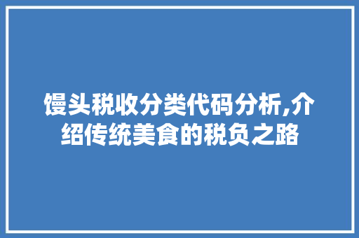 馒头税收分类代码分析,介绍传统美食的税负之路