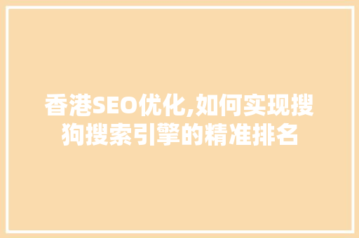 香港SEO优化,如何实现搜狗搜索引擎的精准排名