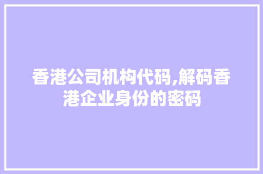 香港公司机构代码,解码香港企业身份的密码