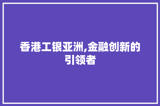 香港工银亚洲,金融创新的引领者