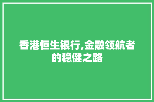 香港恒生银行,金融领航者的稳健之路