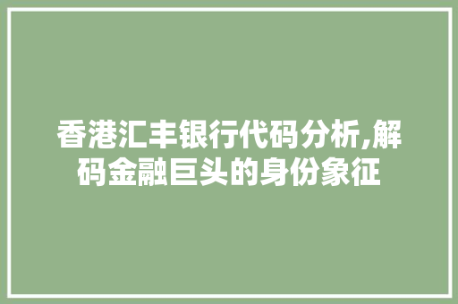 香港汇丰银行代码分析,解码金融巨头的身份象征