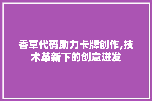 香草代码助力卡牌创作,技术革新下的创意迸发