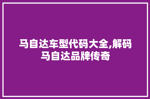 马自达车型代码大全,解码马自达品牌传奇