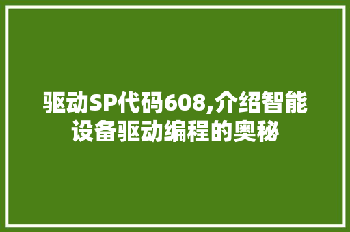 驱动SP代码608,介绍智能设备驱动编程的奥秘