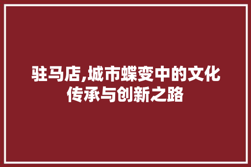 驻马店,城市蝶变中的文化传承与创新之路