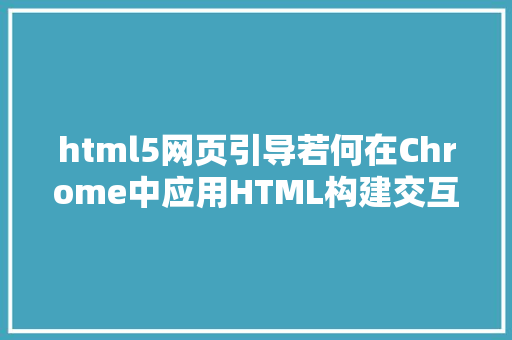 html5网页引导若何在Chrome中应用HTML构建交互式网页 HTML