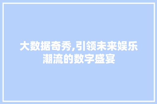 大数据奇秀,引领未来娱乐潮流的数字盛宴 Vue.js