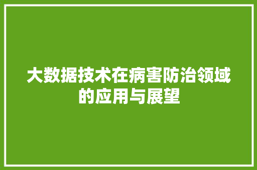 大数据技术在病害防治领域的应用与展望 HTML