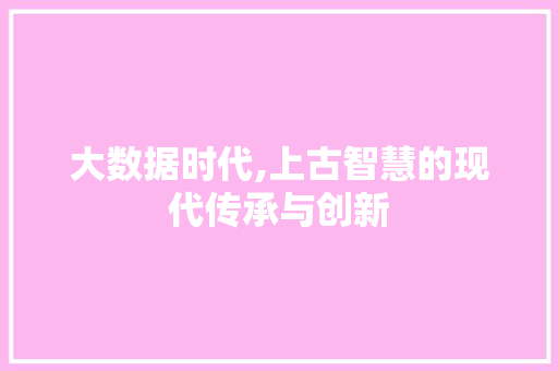 大数据时代,上古智慧的现代传承与创新