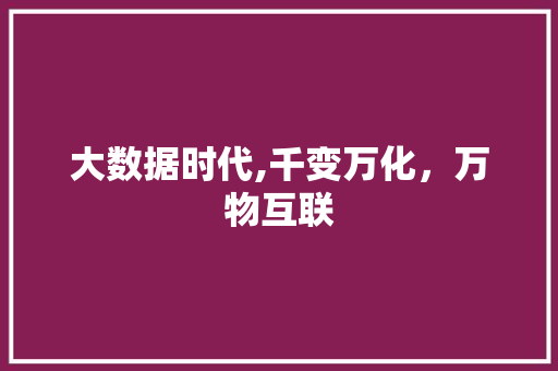 大数据时代,千变万化，万物互联