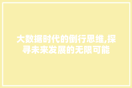 大数据时代的倒行思维,探寻未来发展的无限可能 NoSQL