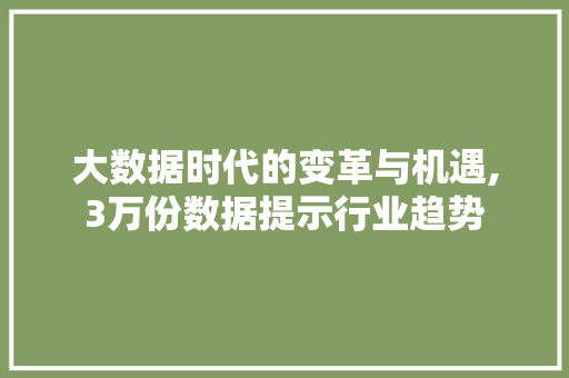 大数据时代的变革与机遇,3万份数据提示行业趋势