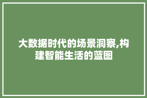 大数据时代的场景洞察,构建智能生活的蓝图 Webpack