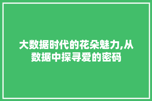 大数据时代的花朵魅力,从数据中探寻爱的密码