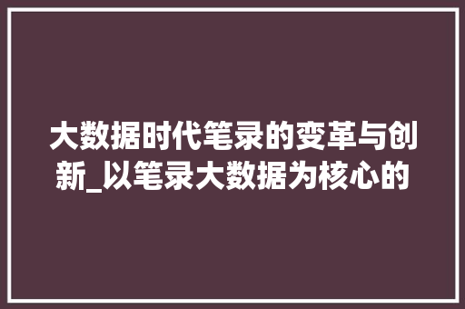 大数据时代笔录的变革与创新_以笔录大数据为核心的分析 NoSQL