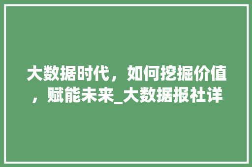 大数据时代，如何挖掘价值，赋能未来_大数据报社详细介绍 React