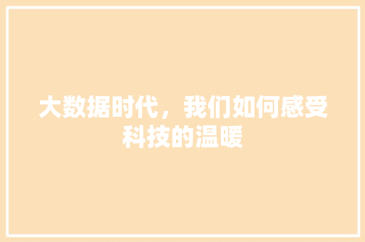 大数据时代，我们如何感受科技的温暖