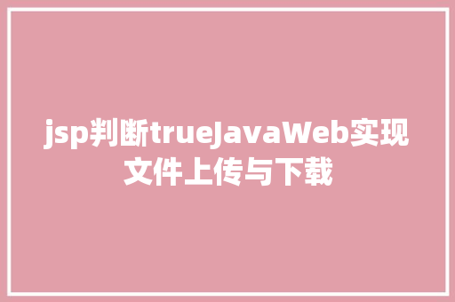 jsp判断trueJavaWeb实现文件上传与下载 Node.js