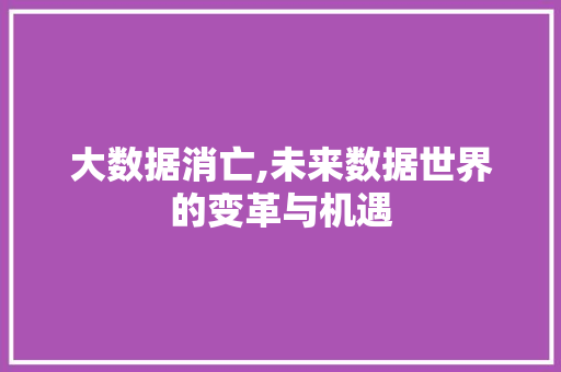 大数据消亡,未来数据世界的变革与机遇