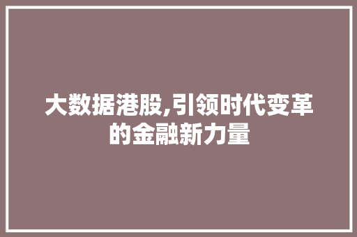 大数据港股,引领时代变革的金融新力量