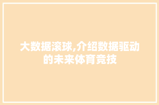 大数据滚球,介绍数据驱动的未来体育竞技