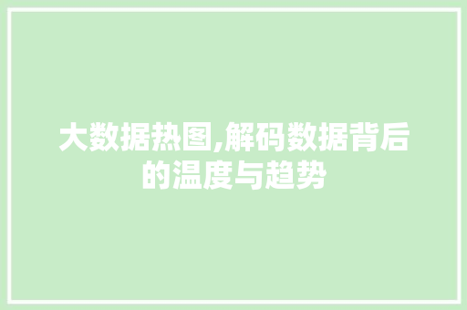 大数据热图,解码数据背后的温度与趋势