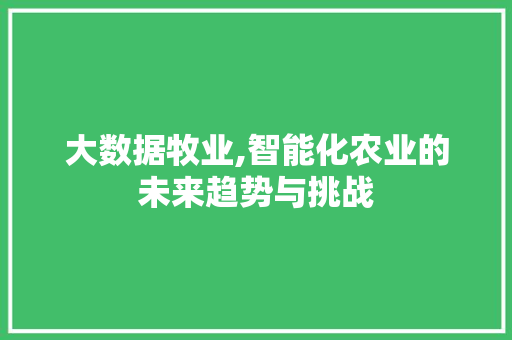 大数据牧业,智能化农业的未来趋势与挑战