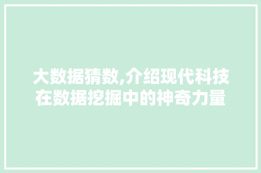 大数据猜数,介绍现代科技在数据挖掘中的神奇力量