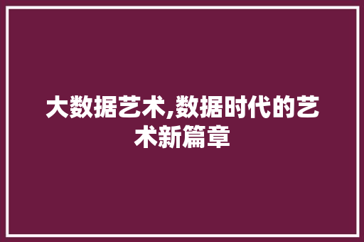 大数据艺术,数据时代的艺术新篇章