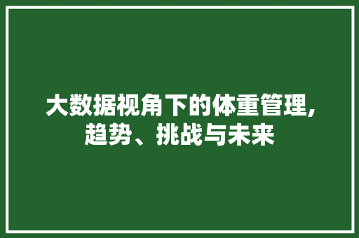 大数据视角下的体重管理,趋势、挑战与未来