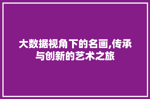 大数据视角下的名画,传承与创新的艺术之旅