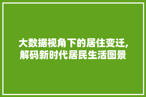 大数据视角下的居住变迁,解码新时代居民生活图景