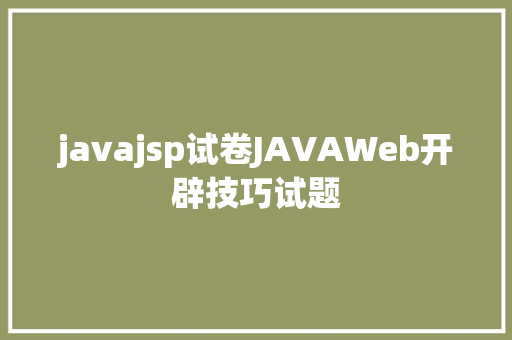 javajsp试卷JAVAWeb开辟技巧试题