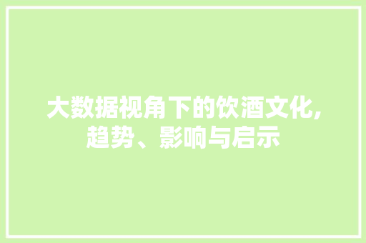 大数据视角下的饮酒文化,趋势、影响与启示