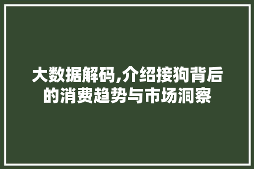 大数据解码,介绍接狗背后的消费趋势与市场洞察