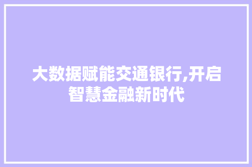 大数据赋能交通银行,开启智慧金融新时代