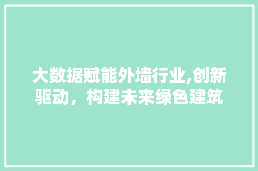 大数据赋能外墙行业,创新驱动，构建未来绿色建筑