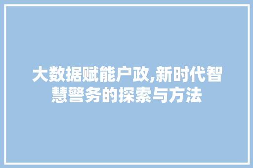 大数据赋能户政,新时代智慧警务的探索与方法