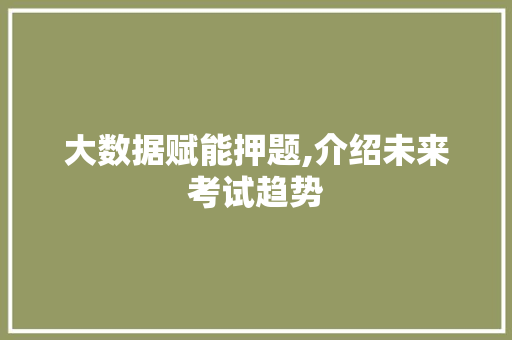 大数据赋能押题,介绍未来考试趋势