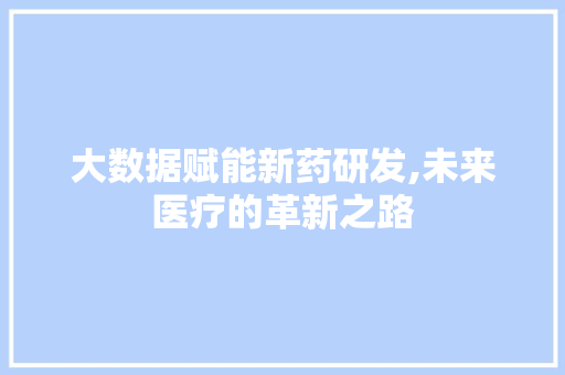 大数据赋能新药研发,未来医疗的革新之路