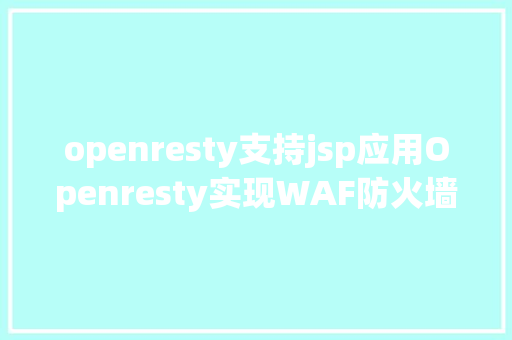 openresty支持jsp应用Openresty实现WAF防火墙功效