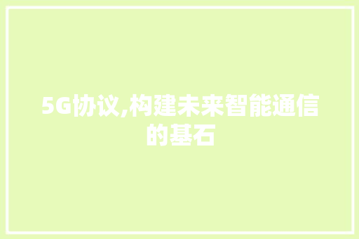 5G协议,构建未来智能通信的基石