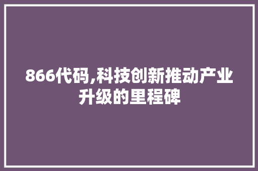 866代码,科技创新推动产业升级的里程碑