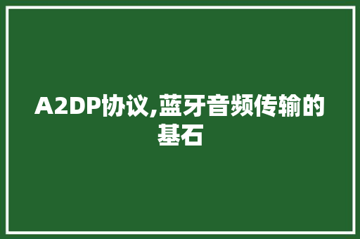 A2DP协议,蓝牙音频传输的基石